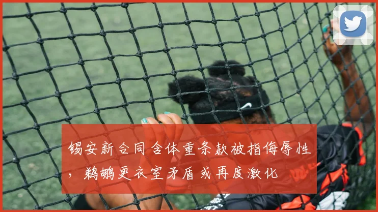 锡安新合同含体重条款被指侮辱性,鹈鹕更衣室矛盾或再度激化