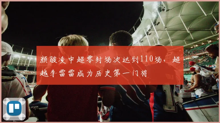 颜骏凌中超零封场次达到110场，超越李雷雷成为历史第一门将