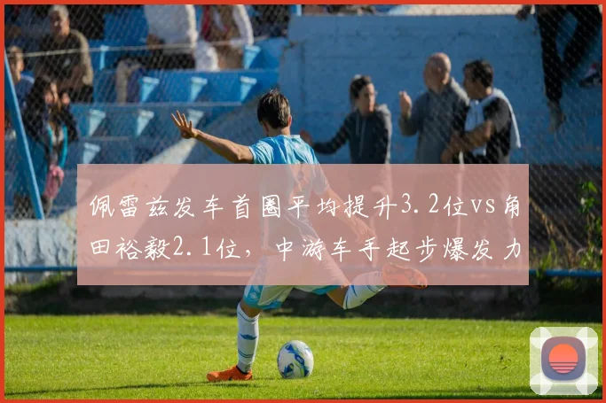 佩雷兹发车首圈平均提升3.2位vs角田裕毅2.1位,中游车手起步爆发力对比