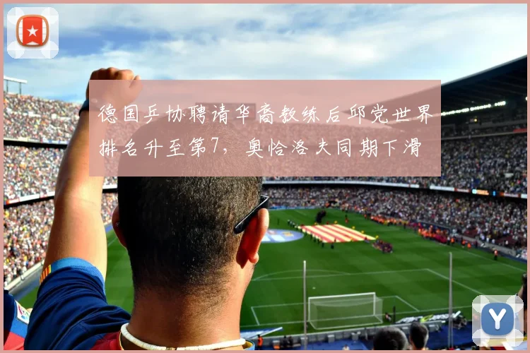 德国乒协聘请华裔教练后邱党世界排名升至第7,奥恰洛夫同期下滑