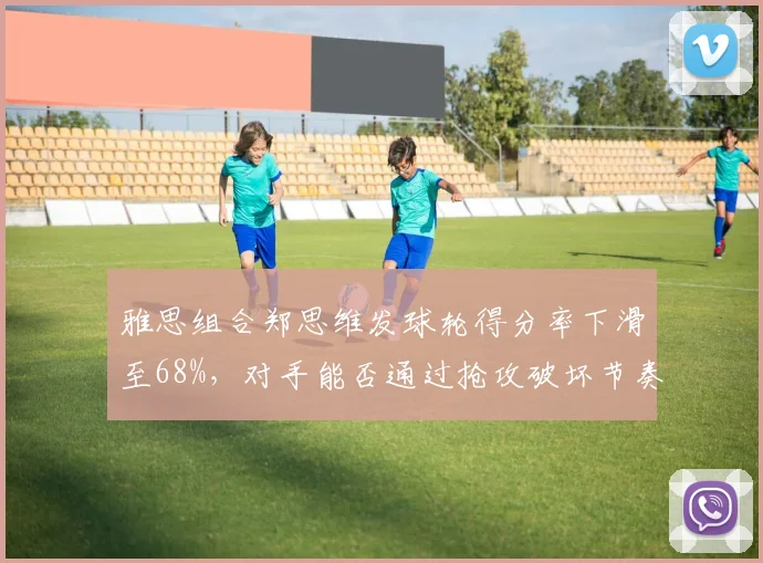 雅思组合郑思维发球轮得分率下滑至68%,对手能否通过抢攻破坏节奏?