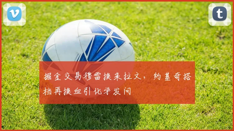 掘金交易穆雷换来拉文,约基奇搭档再换血引化学发问