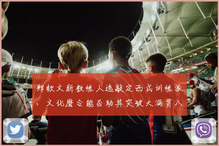 郑钦文新教练人选敲定西式训练派,文化磨合能否助其突破大满贯八强?