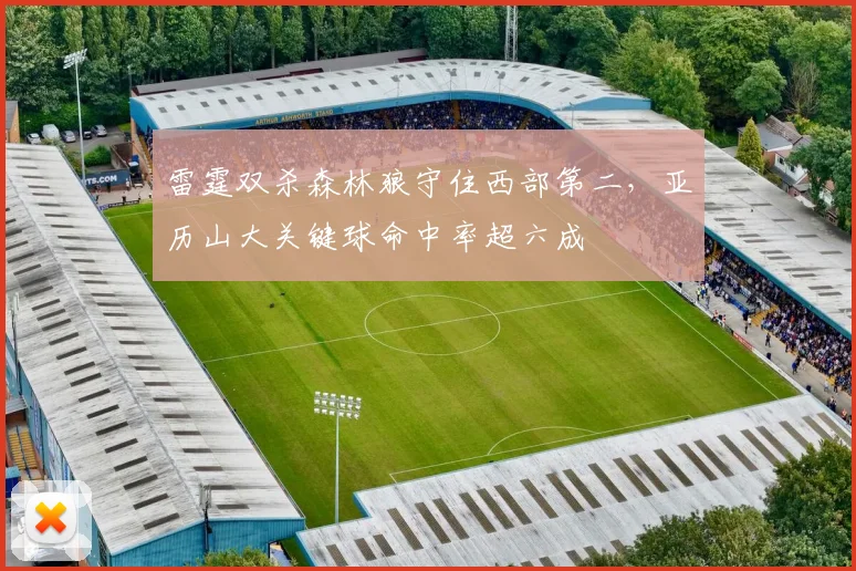 雷霆双杀森林狼守住西部第二,亚历山大关键球命中率超六成