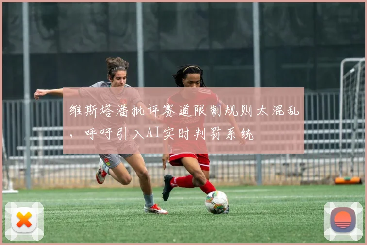 维斯塔潘批评赛道限制规则太混乱,呼吁引入AI实时判罚系统